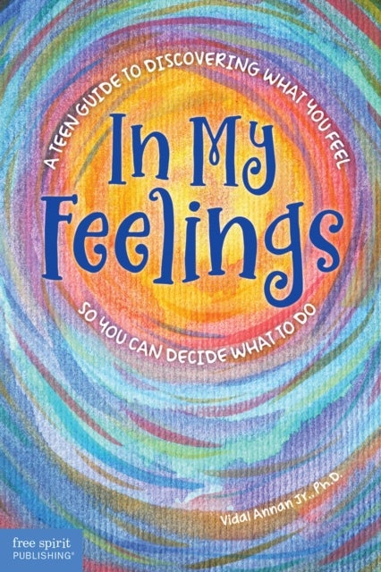 In My Feelings - A Teen Guide to Discovering What You Feel So You Can Decide What to Do