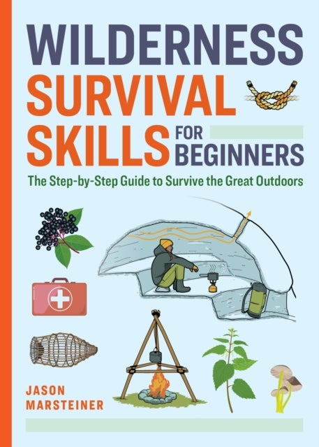 Wilderness Survival Skills for Beginners - The Step-by-Step Guide to Survive the Great Outdoors