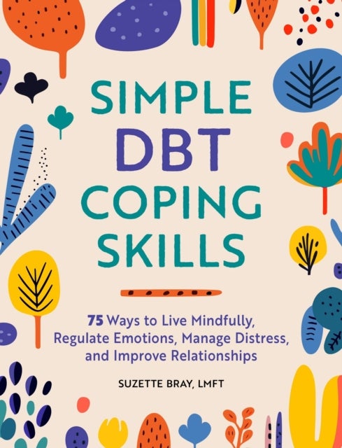 Simple DBT Coping Skills - 75 Ways to Live Mindfully, Regulate Emotions, Manage Distress, and Improve Relationships
