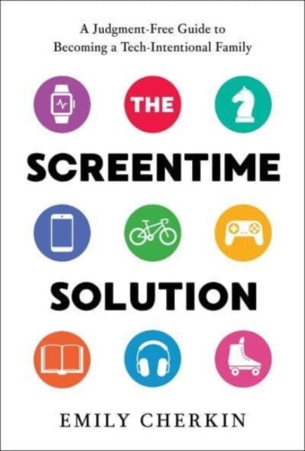 The Screentime Solution - A Judgment-Free Guide to Becoming a Tech-Intentional Family