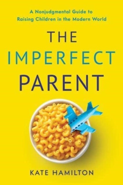 The Imperfect Parent - A Nonjudgmental Guide to Raising Children in the Modern World