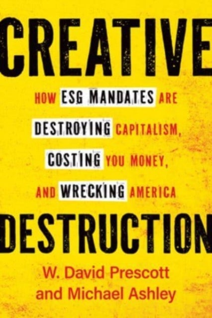Creative Destruction - How ESG Mandates Are Destroying Capitalism, Costing You Money and Wrecking America