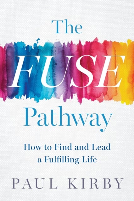 The Fuse Pathway - How to Find and Live a Fulfilling Life