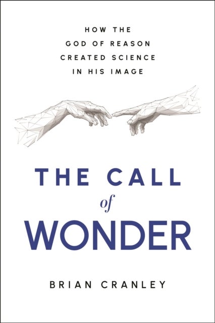 The Call of Wonder - How the God of Reason Created Science in His Image