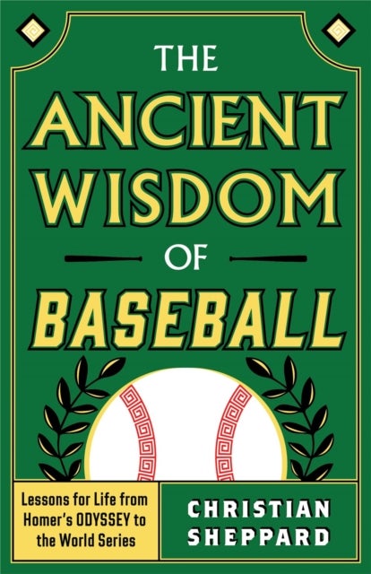 The Ancient Wisdom of Baseball - Lessons for Life from Homer's Odyssey to the World Series