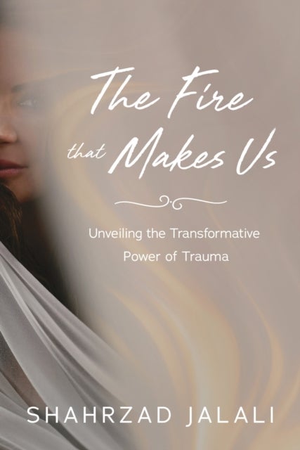 The Fire That Makes Us - Unveiling the Transformative Power of Your Trauma