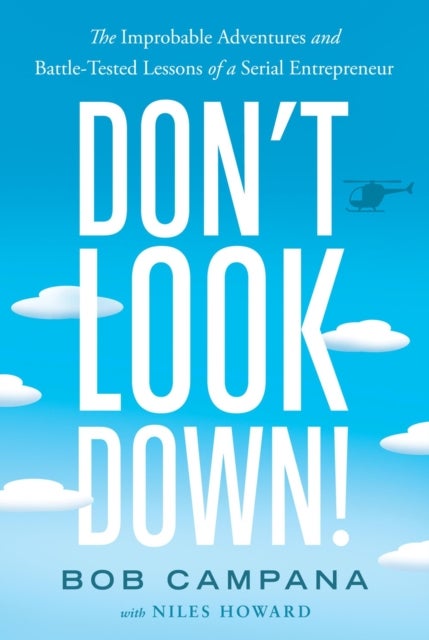 Don't Look Down! - The Improbable Adventures and Battle-Tested Lessons of a Serial Entrepreneur