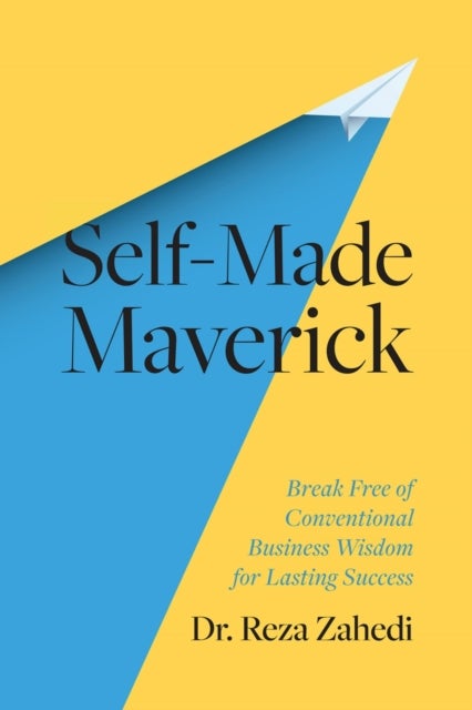 Self-Made Maverick - Break Free of Conventional Business Wisdom for Lasting Success