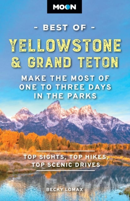 Moon Best of Yellowstone & Grand Teton (Third Edition) - Make the Most of One to Three Days in the Parks