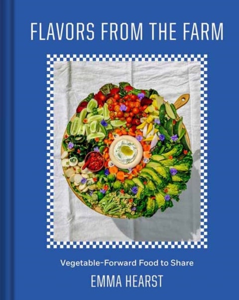 Flavors from the Field - Vegetable-Forward Cookery to Share with Friends & Family