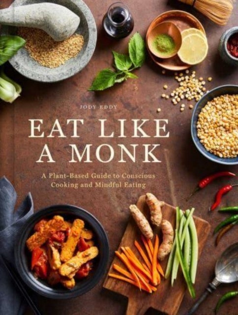Eat Like a Monk - A Plant-Based Guide to Conscious Cooking and Mindful Eating