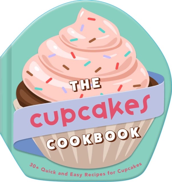 The Cupcakes Cookbook - 30+ Quick and Easy Recipes for Cupcakes