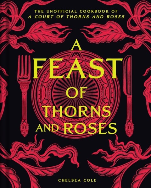 A Feast of Thorns and Roses - The Unofficial Cookbook of A Court of Thorns and Roses