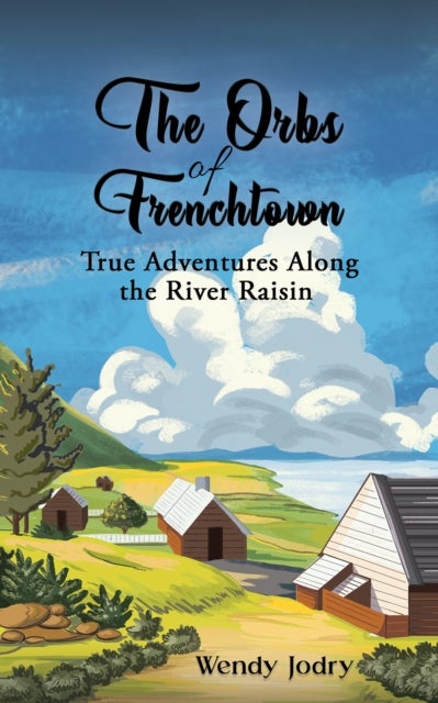 The Orbs of Frenchtown - True Adventures Along the River Raisin