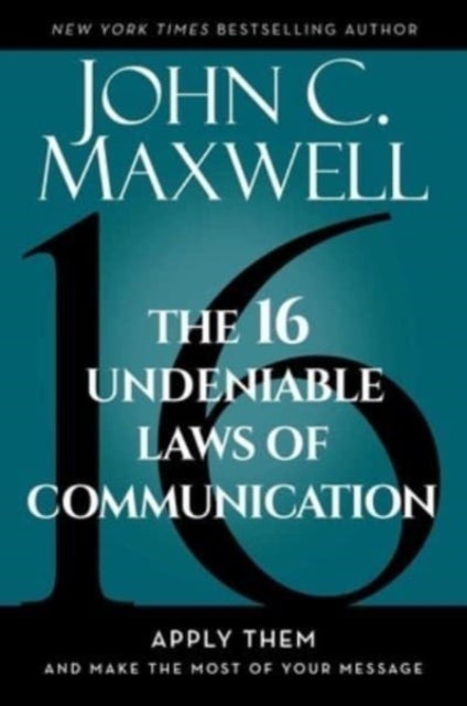 The 16 Undeniable Laws of Communication - Apply Them and Make the Most of Your Message