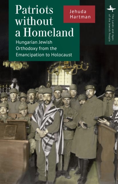 Patriots without a Homeland - Hungarian Jewish Orthodoxy from Emancipation to Holocaust