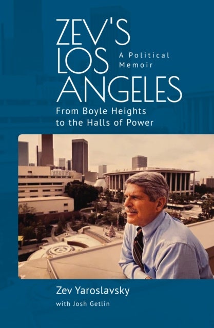 Zev's Los Angeles - From Boyle Heights to the Halls of Power. A Political Memoir