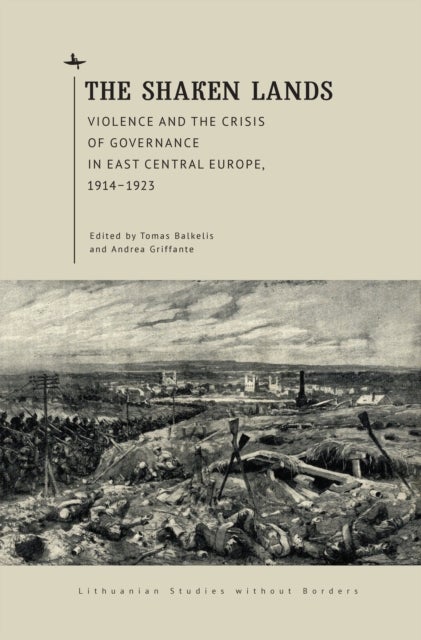 The Shaken Lands - Violence and the Crisis of Governance in East Central Europe, 19141923