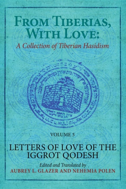 From Tiberias, with Love: A Collection of Tiberian Hasidism. Volume 3 - Letters of Love of the "Iggrot Qodesh"