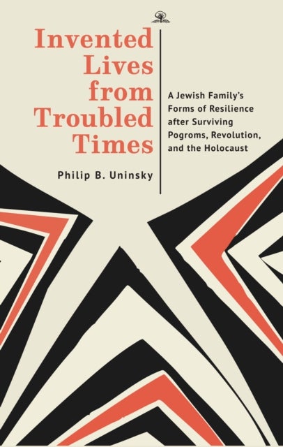 Invented Lives from Troubled Times - A Jewish Family's Forms of Resilience after Surviving Pogroms, Revolution, and the Holocaust