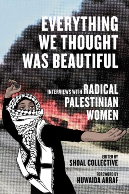 Everything We Thought Was Beautiful - Interviews with Radical Palestinian Women