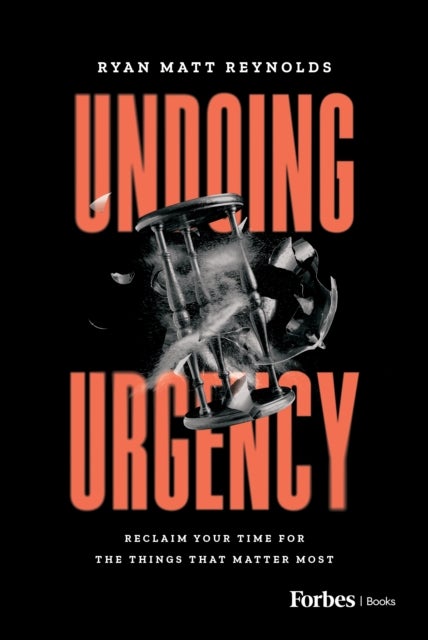 Undoing Urgency - Reclaim Your Time for the Things that Matter Most