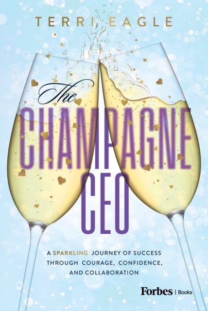 The Champagne CEO - A Sparkling Journey of Success Through Courage, Confidence, and Collaboration