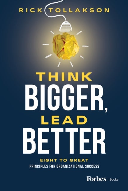Think Bigger, Lead Better - Eight to Great Principles for Organizational Success