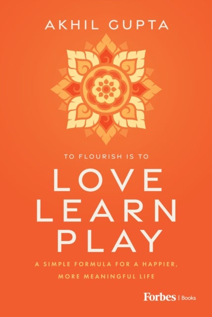 Love, Learn, Play - A Simple Formula for a Happier, More Meaningful Life
