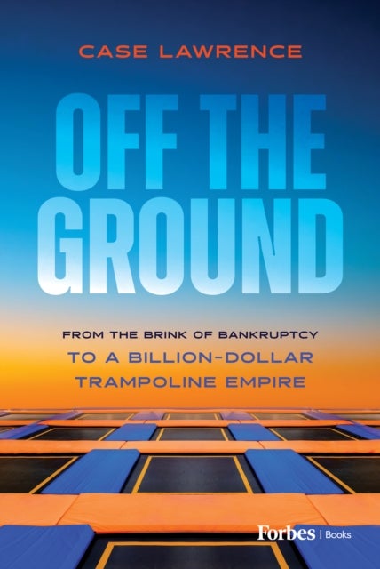 Off the Ground - From the Brink of Bankruptcy to a Billion-Dollar Trampoline Empire