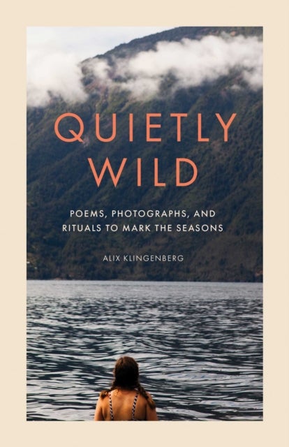Quietly Wild - Poems, Photographs, and Rituals to Mark the Seasons