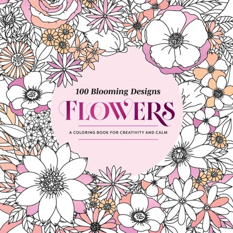 100 Blooming Designs: Flowers - A Coloring Book for Creativity and Calm—with Detailed Illustrations, Thicker Paper, and Tear-Out Sheets