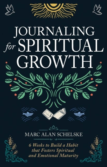 Journaling for Spiritual Growth - Six Weeks to Build a Habit That Fosters Spiritual and Emotional Maturity