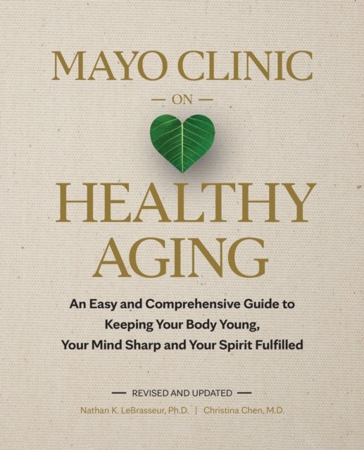 Mayo Clinic on Healthy Aging - An Easy and Comprehensive Guide to Keeping Your Body Young, Your Mind Sharp and Your Spirit Fulfilled