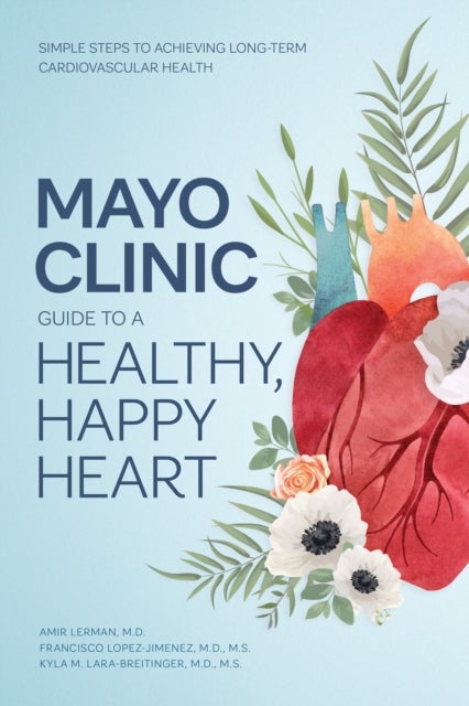 Mayo Clinic Guide to a Healthy, Happy Heart - Simple Steps to Achieving Long-term Cardiovascular Health