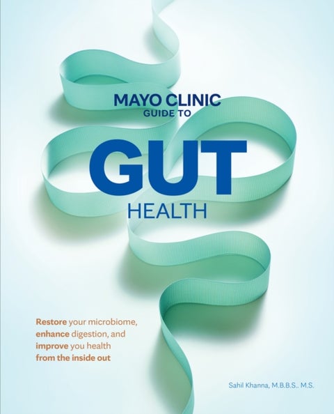 Mayo Clinic Guide to Gut Health - Restore your microbiome, enhance digestion, and improve your health from the inside out