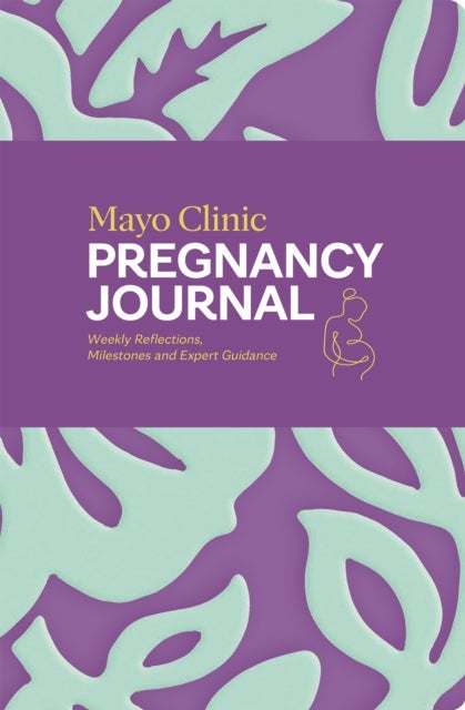 Mayo Clinic Pregnancy Journal - Weekly Reflections, Milestones and Expert Guidance