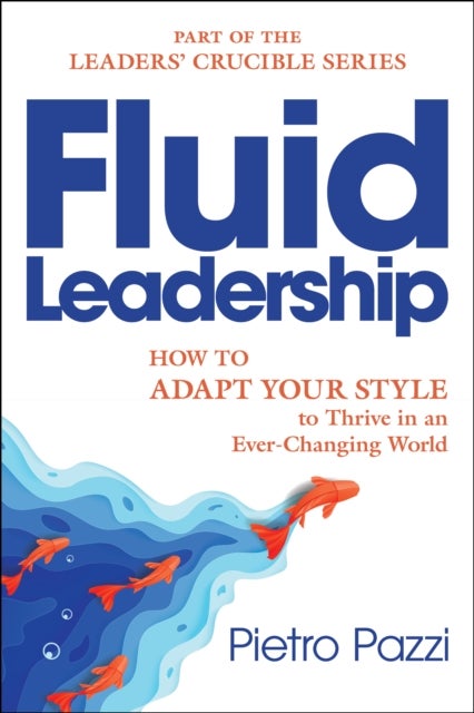 Fluid Leadership - How to Adapt Your Style to Thrive in an Ever-Changing World