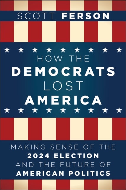 How the Democrats Lost America - Making Sense of the 2024 Election and the Future of American Politics