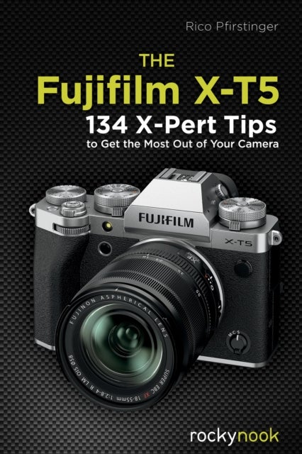 The Fujifilm X-T5 - 134 X-Pert Tips to Get the Most Out of Your Camera