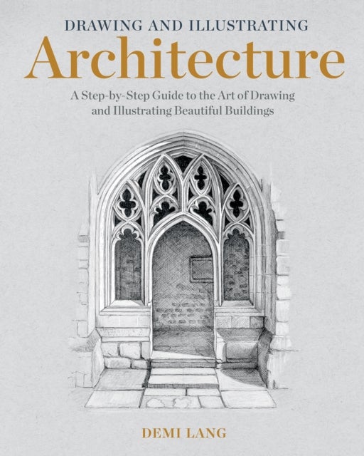 Drawing and Illustrating Architecture - A Step-by-Step Guide to the Art of Drawing and Illustrating Beautiful Buildings