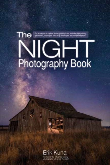 The Night Photography Book - Capture stunning night photos, including light painting, light streaks, cityscapes, Milky Way landscapes, and astrophotography