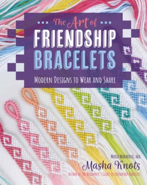 The Art of Friendship Bracelets - Modern Designs to Wear and Share