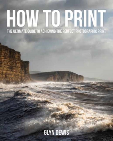 How to Print - The Ultimate Guide to Achieving the Perfect Photographic Print