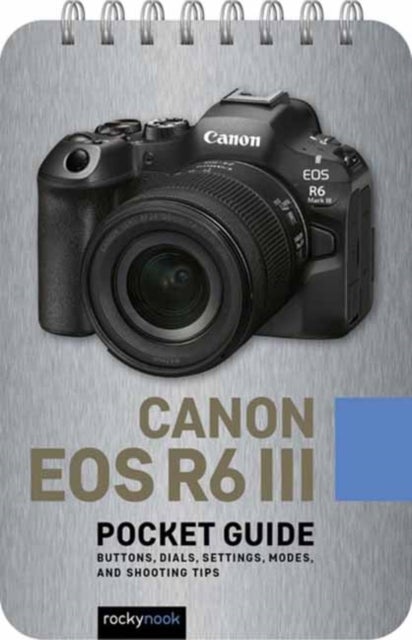 Canon EOS R6 III: Pocket Guide - Buttons, Dials, Settings, Modes, and Shooting Tips