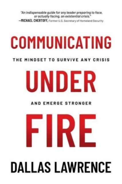 Communicating Under Fire - The Mindset to Survive Any Crisis and Emerge Stronger