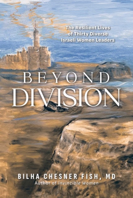 Beyond Division - The Resilient Lives of Thirty Diverse Israeli Women Leaders