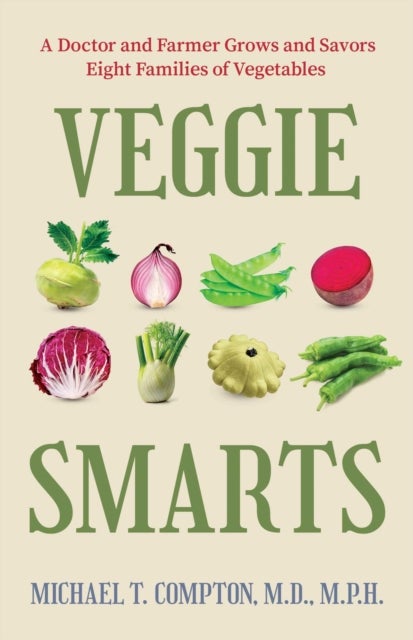 Veggie Smarts - A Doctor and Farmer Grows and Savors Eight Families of Vegetables
