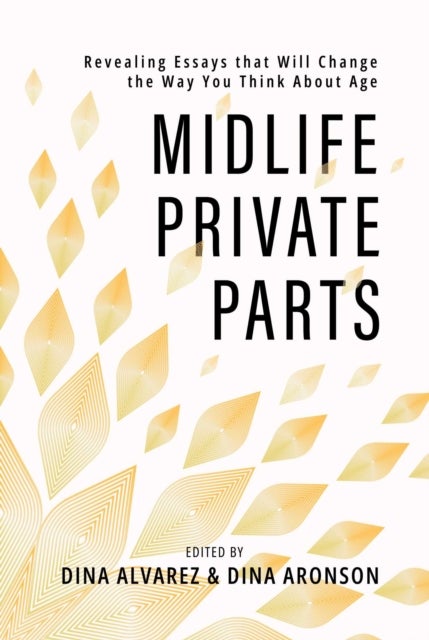 Midlife Private Parts - Revealing Essays that Will Change the Way You Think About Age