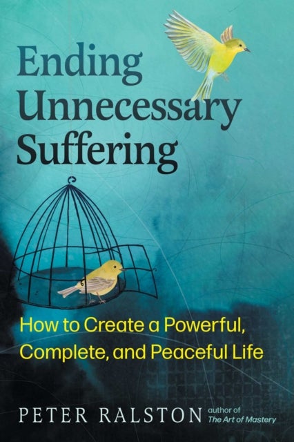 Ending Unnecessary Suffering - How to Create a Powerful, Complete, and Peaceful Life